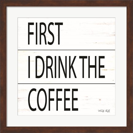 Framed First I Drink the Coffee Print