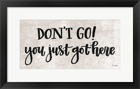 Framed Don&#39;t Go! You Just Got Here Print