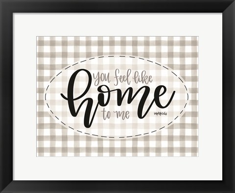 Framed You Feel Like Home Print