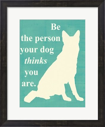 Framed Be the person your dog thinks you are Print