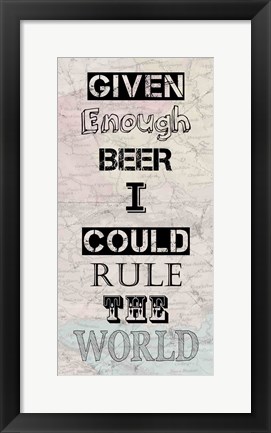 Framed Given Enough Beer I Could Rule the World Print