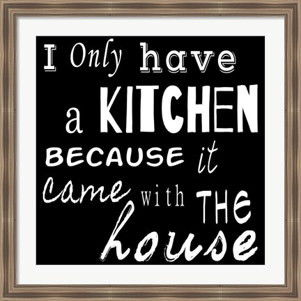 Framed I Only Have a Kitchen Because it Came With the House - black background Print