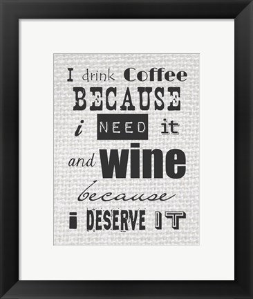 Framed I Drink Coffee Because I Need It and Wine Because I Deserve It Print