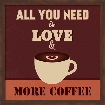 Framed All You Need Is Love And More Coffee Print