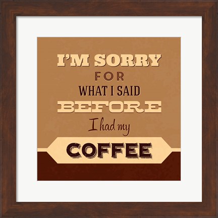 Framed I&#39;m Sorry For What I Said Before Coffee Print