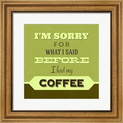 Framed I&#39;m Sorry For What I Said Before Coffee 1 Print