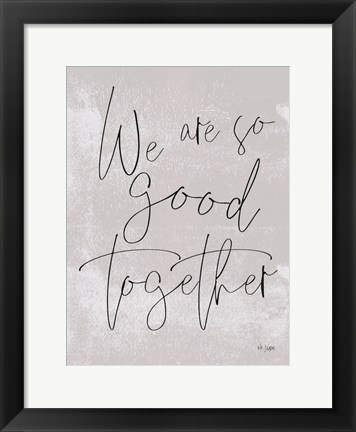 Framed We Are So Good Together Print